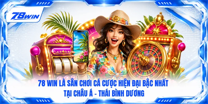 78 WIN là sân chơi cá cược hiện đại bậc nhất tại Châu Á - Thái Bình Dương